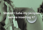 Should I lube my tampon?